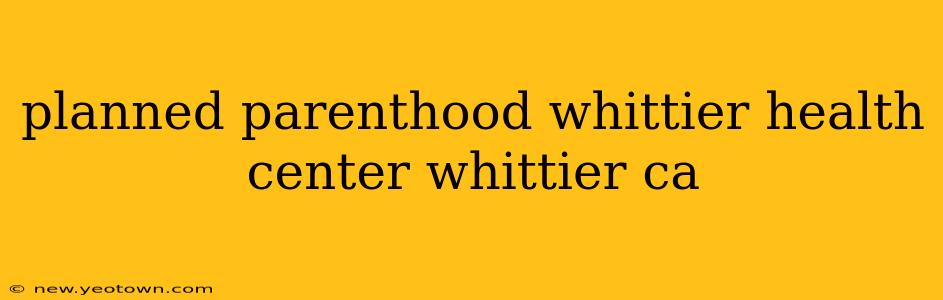 planned parenthood whittier health center whittier ca