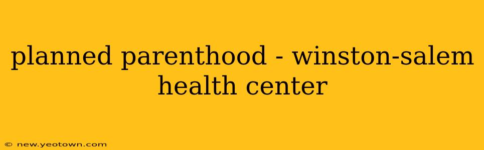 planned parenthood - winston-salem health center