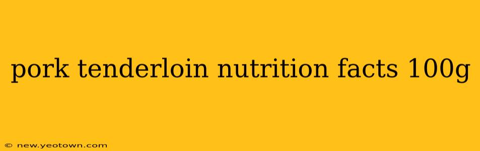 pork tenderloin nutrition facts 100g