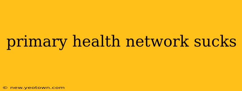 primary health network sucks