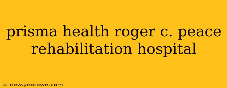 prisma health roger c. peace rehabilitation hospital