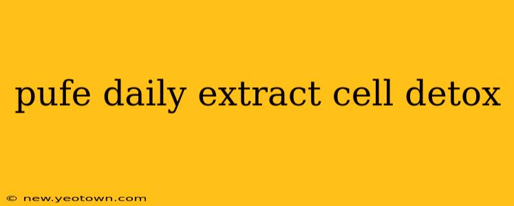 pufe daily extract cell detox