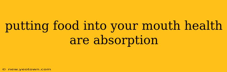 putting food into your mouth health are absorption