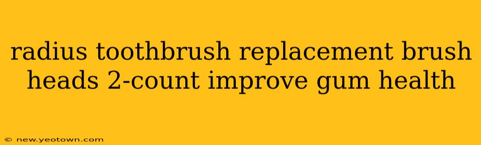 radius toothbrush replacement brush heads 2-count improve gum health