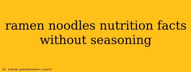 ramen noodles nutrition facts without seasoning