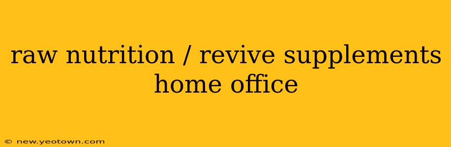 raw nutrition / revive supplements home office