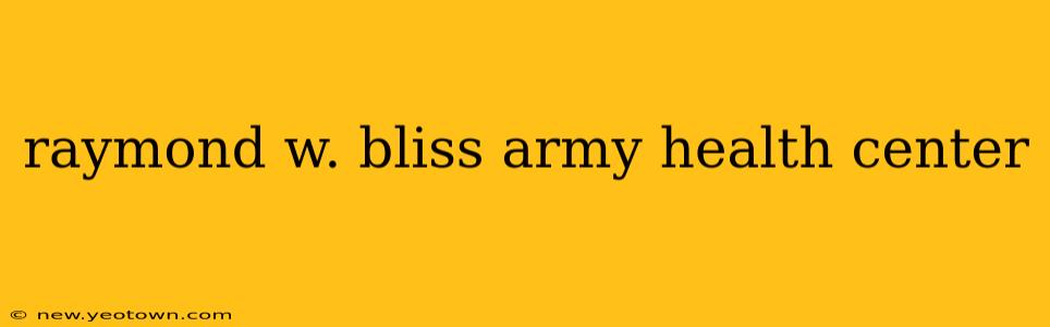 raymond w. bliss army health center