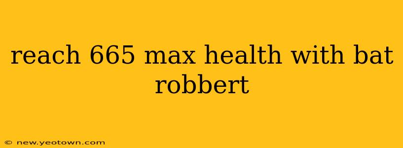 reach 665 max health with bat robbert