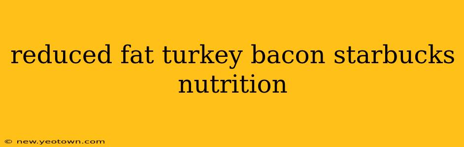reduced fat turkey bacon starbucks nutrition