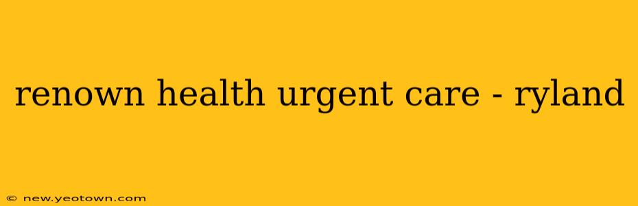 renown health urgent care - ryland