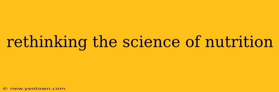 rethinking the science of nutrition