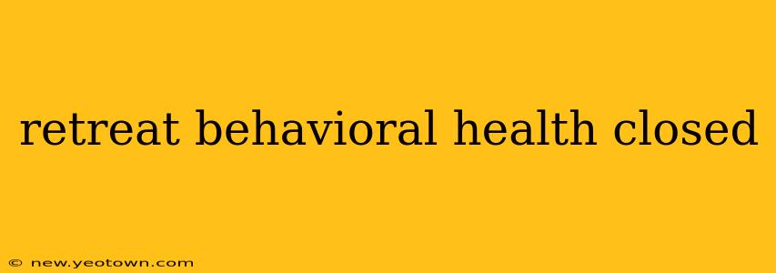 retreat behavioral health closed