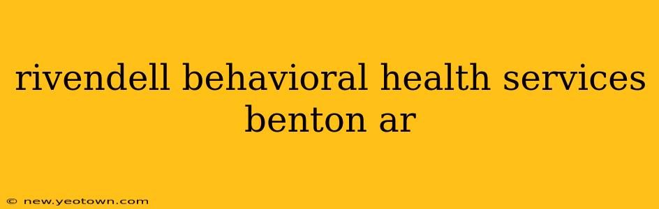 rivendell behavioral health services benton ar