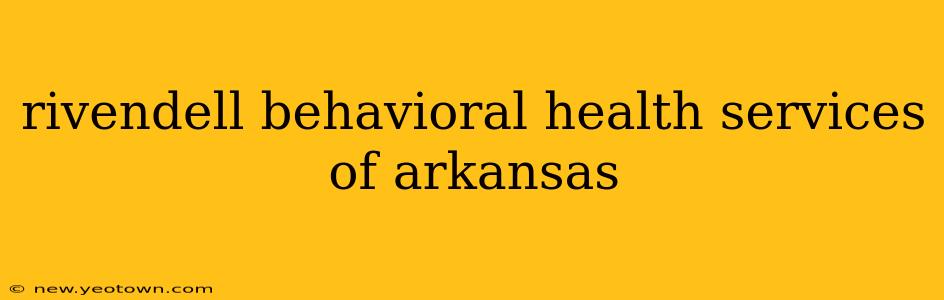 rivendell behavioral health services of arkansas