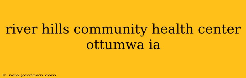 river hills community health center ottumwa ia