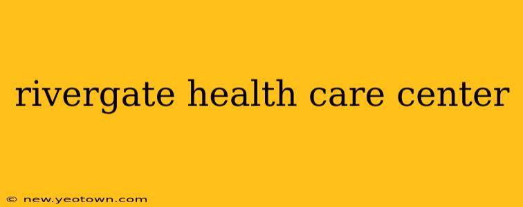 rivergate health care center