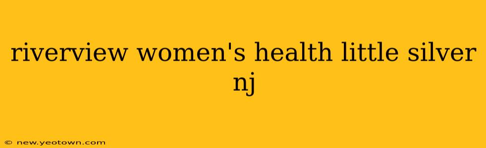 riverview women's health little silver nj