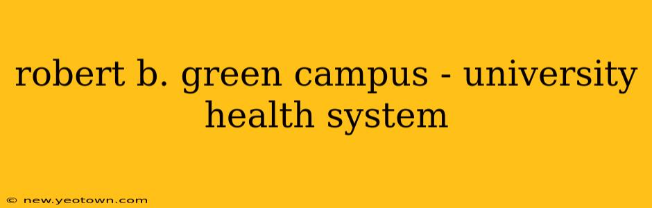 robert b. green campus - university health system