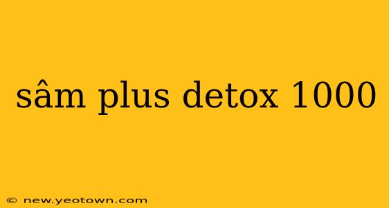 sâm plus detox 1000