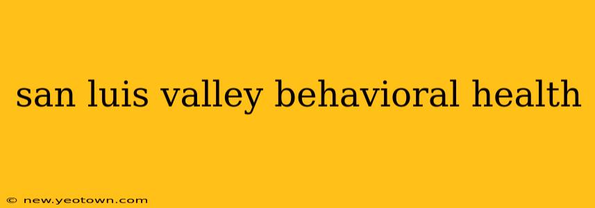 san luis valley behavioral health