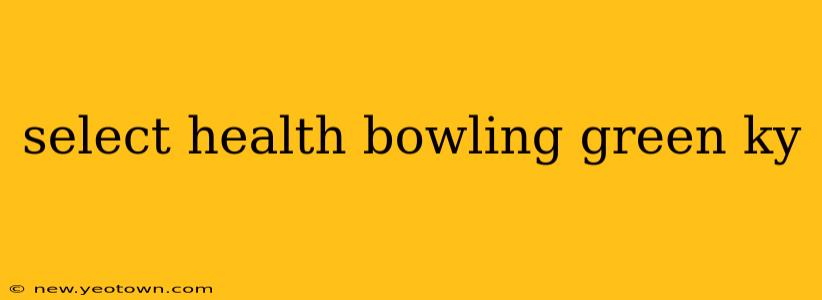 select health bowling green ky