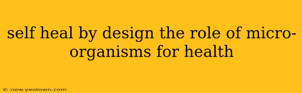 self heal by design the role of micro-organisms for health