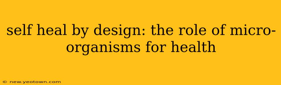 self heal by design: the role of micro-organisms for health