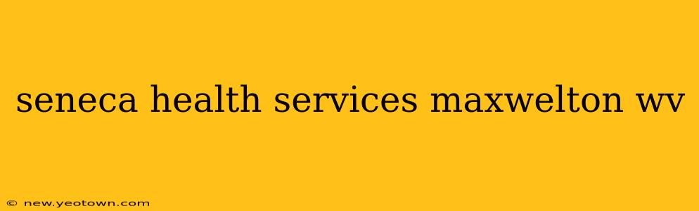 seneca health services maxwelton wv