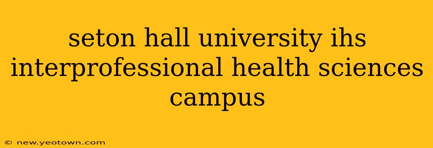 seton hall university ihs interprofessional health sciences campus