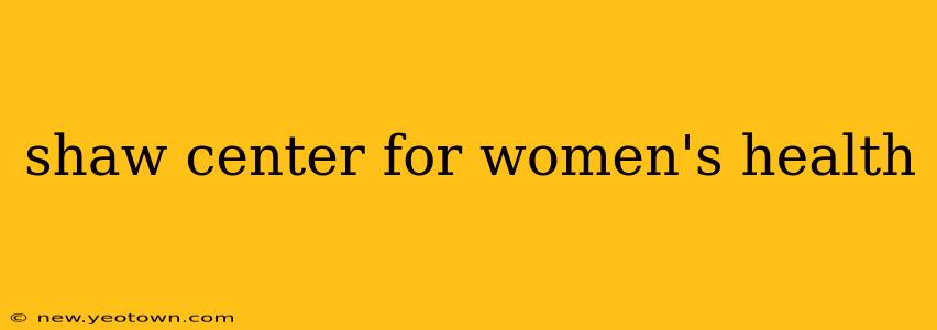 shaw center for women's health