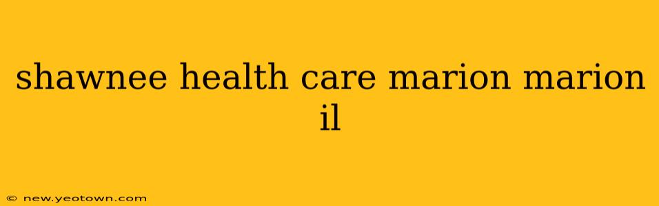 shawnee health care marion marion il