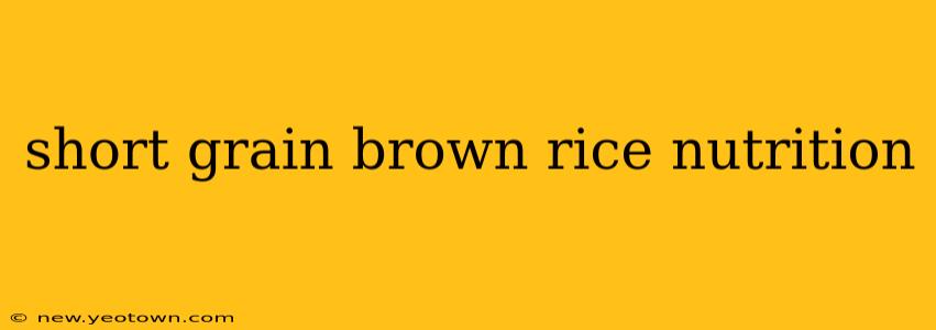 short grain brown rice nutrition