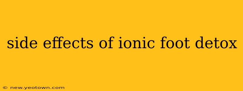 side effects of ionic foot detox