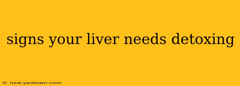 signs your liver needs detoxing