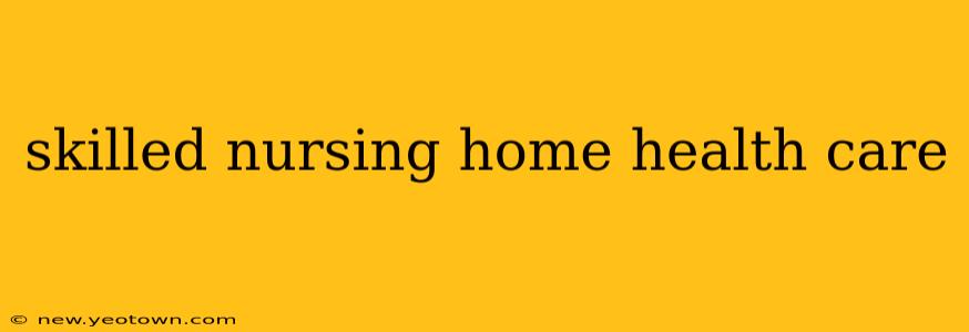 skilled nursing home health care