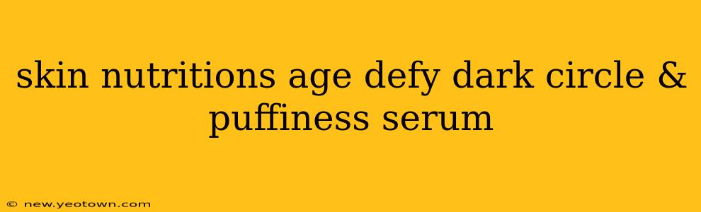 skin nutritions age defy dark circle & puffiness serum