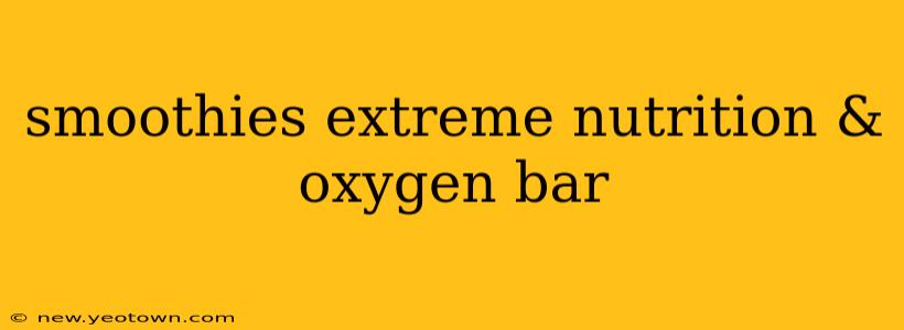 smoothies extreme nutrition & oxygen bar