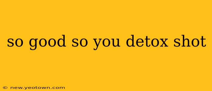 so good so you detox shot