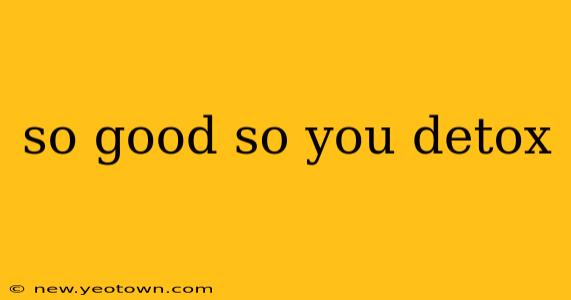 so good so you detox