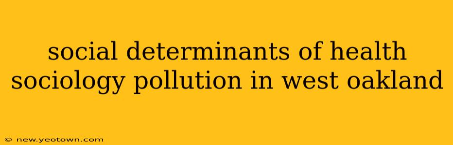 social determinants of health sociology pollution in west oakland