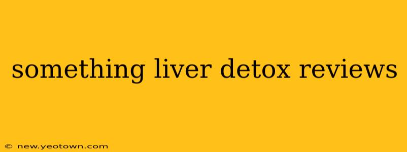 something liver detox reviews