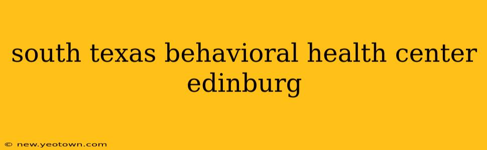 south texas behavioral health center edinburg