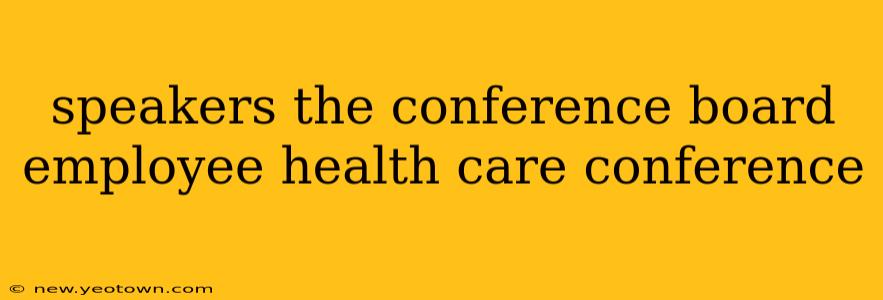 speakers the conference board employee health care conference