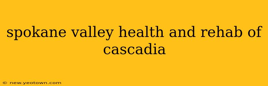 spokane valley health and rehab of cascadia