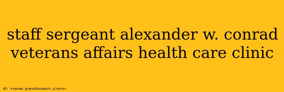 staff sergeant alexander w. conrad veterans affairs health care clinic