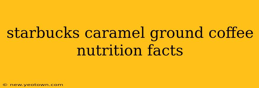 starbucks caramel ground coffee nutrition facts