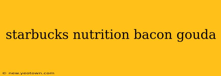 starbucks nutrition bacon gouda