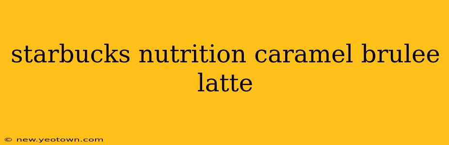 starbucks nutrition caramel brulee latte