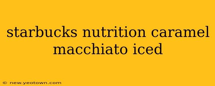 starbucks nutrition caramel macchiato iced