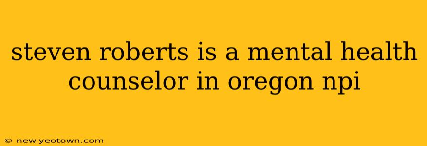 steven roberts is a mental health counselor in oregon npi